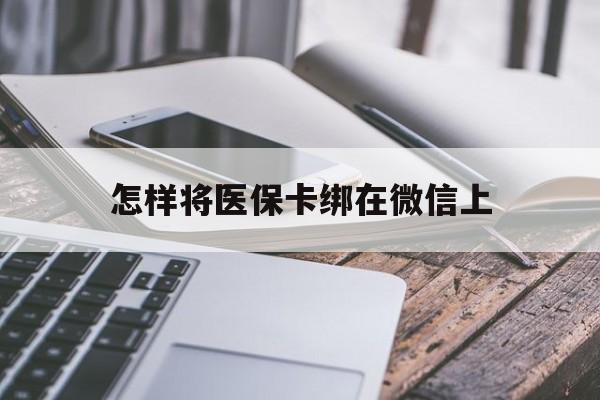 海宁最新怎样将医保卡绑在微信上方法分析(最方便真实的海宁怎么用医保卡绑定微信方法)