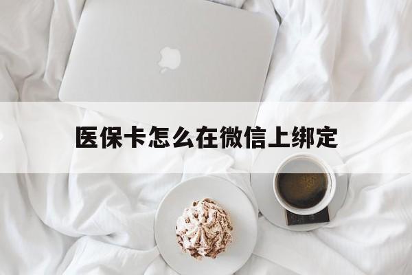 海宁最新医保卡怎么在微信上绑定方法分析(最方便真实的海宁医保卡怎么在微信上绑定银行卡方法)