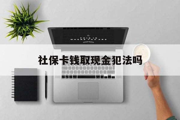 海宁最新社保卡钱取现金犯法吗方法分析(最方便真实的海宁社保卡的钱取出来有影响吗方法)