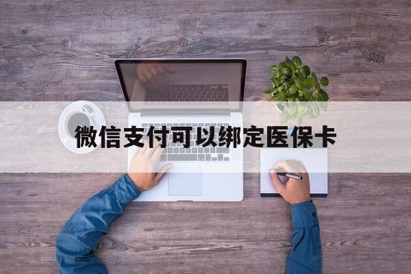海宁最新微信支付可以绑定医保卡方法分析(最方便真实的海宁微信可以绑医保吗方法)