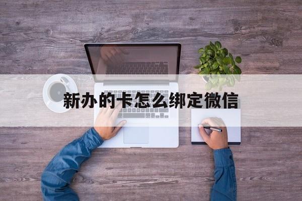 海宁最新新办的卡怎么绑定微信方法分析(最方便真实的海宁新办的卡怎么注册微信方法)