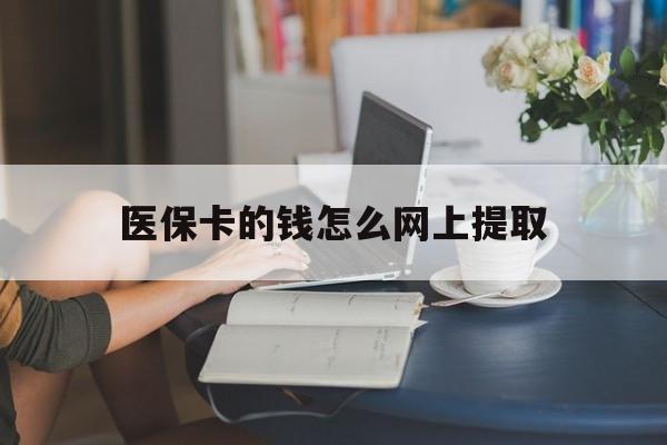 海宁最新医保卡的钱怎么网上提取方法分析(最方便真实的海宁医保余额怎么提取到银行卡方法)