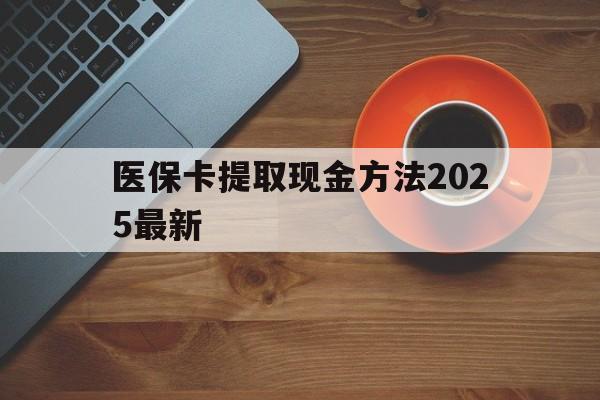 海宁最新医保卡提取现金方法2025最新方法分析(最方便真实的海宁医保卡如何提现?方法)
