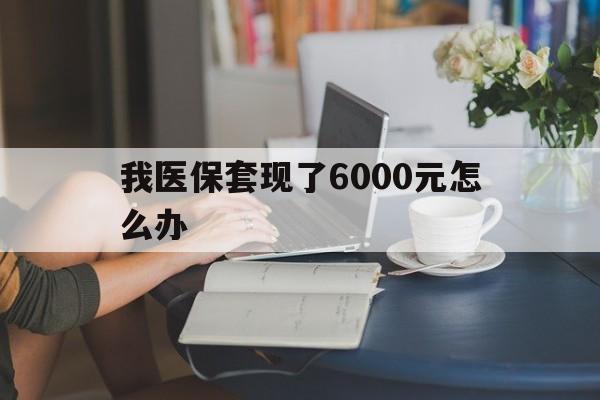海宁最新我医保套现了6000元怎么办方法分析(最方便真实的海宁医保套现会被发现吗方法)