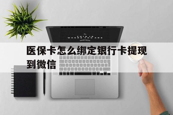 海宁最新医保卡怎么绑定银行卡提现到微信方法分析(最方便真实的海宁医保卡怎么绑定转账方法)