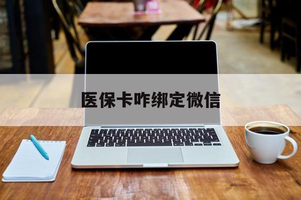 海宁最新医保卡咋绑定微信方法分析(最方便真实的海宁医保卡咋绑定微信支付方法)