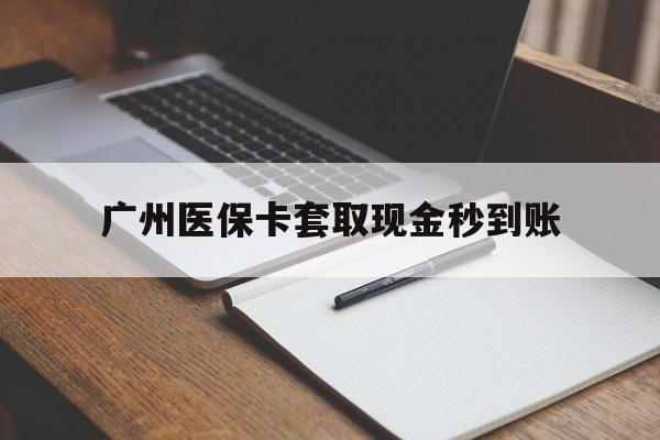 海宁最新广州医保卡套取现金秒到账方法分析(最方便真实的海宁医保卡套现案例2024方法)