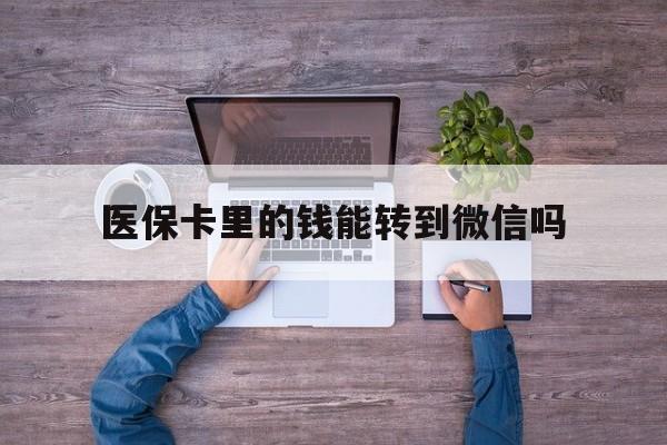 海宁最新医保卡里的钱能转到微信吗方法分析(最方便真实的海宁医保卡里的钱可以转到微信吗方法)