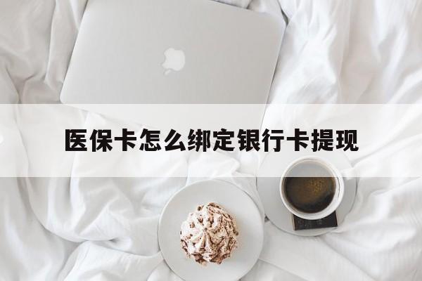 海宁最新医保卡怎么绑定银行卡提现方法分析(最方便真实的海宁医保卡怎么绑定银行卡提现不了方法)