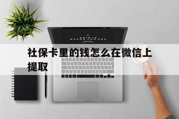 海宁最新社保卡里的钱怎么在微信上提取方法分析(最方便真实的海宁社保卡怎么取钱到微信方法)