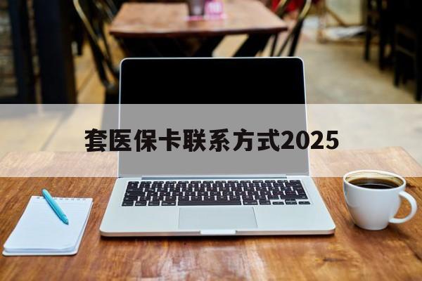海宁最新套医保卡联系方式2025方法分析(最方便真实的海宁套医保卡怎么处罚方法)