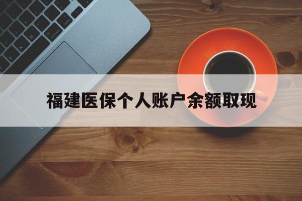 海宁最新福建医保个人账户余额取现方法分析(最方便真实的海宁福建医保提现方法)