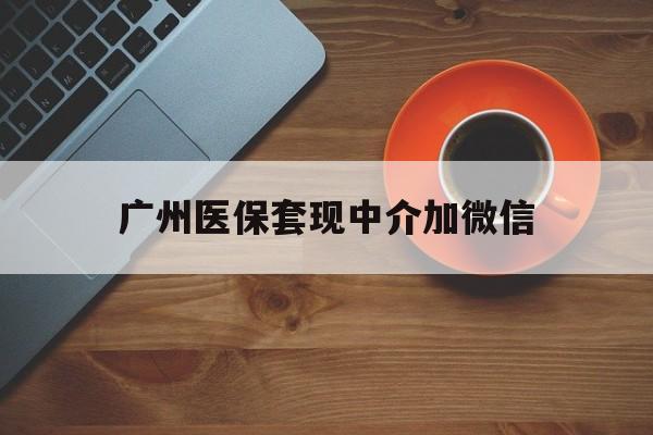 海宁最新广州医保套现中介加微信方法分析(最方便真实的海宁广州医保套现中介加微信是真的吗方法)